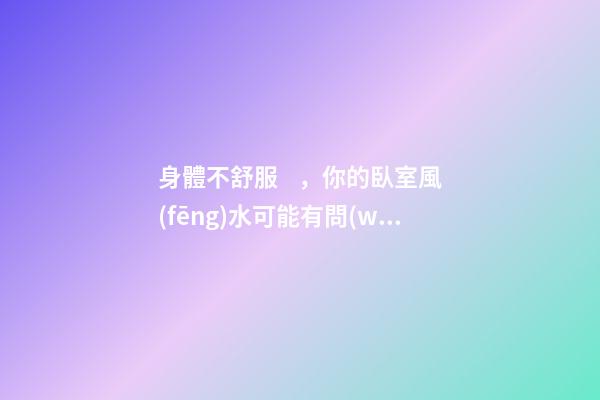 身體不舒服，你的臥室風(fēng)水可能有問(wèn)題